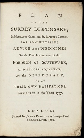 Plan of the Surrey Dispensary, in Montague-Close, near St. Saviour's Church, for administering advice and medicines to the poor inhabitants of the Borough of Southwark, and places adjacent, at the dispensary, or at their own habitations. Instituted in the year 1777.