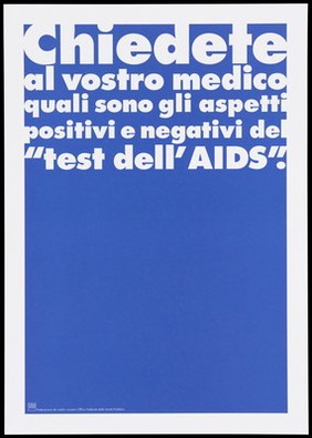 A dark blue background bearing the white lettering: "Chiedete al vostro medico quali sono gli aspetti positivi e negativi del "test dell' AIDS" [Ask your doctor what are the pros and cons of the "test of 'AIDS]; an advertisement by the Swiss Physicians [FMH] and Swiss Federal Office of Public Health [UFSP]. Colour lithograph.