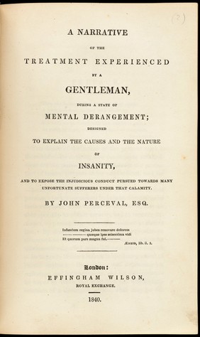 A narrative of the treatment experienced by a gentleman, during a state of mental derangement; designed to explain the causes and the nature of insanity, and to expose the injudicious conduct pursued towards many unfortunate sufferers under that calamity.