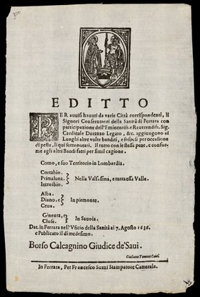 Editto : per avvisi havuti da varie città corrispondenti, li signori Conservatori della Sanità di Ferrara con participazione dell' eminentiss. e reverendiss. sig. Cardinale Durazzo Legato, &c. aggiungono ai luoghi altre volte banditi, e sospesi per occasione di peste, li qui sottonotari. Il tutto con le stesse pene, e conforme agli altri bandi fatti per simil cagione ... 7 Agosto 1636 ... / Borso Calcagnino Giudice de'Saui. Giuliano Tamoni Cane.