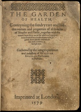 The garden of health, containing the sundry rare and hidden vertues and properties of all kindes of simples and plants, together with the maner how they are to be used and applyed in medicine ... against divers diseases and infirmities most common amongst men / Gathered by ... William Langham.