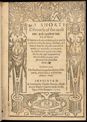 A shorte discourse of the most rare and excellent vertue of nitre: wherein is declared the sundrie and diverse cures by the same effected, and how it may be as well received in medicine inwardly as outwardly plaisterwise applied / [Thomas Chaloner].