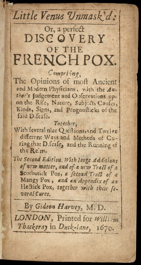Little Venus unmask'd : or, a perfect discovery of the French pox Together with ... twelve different ways ... of curing that disease / [Gideon Harvey].