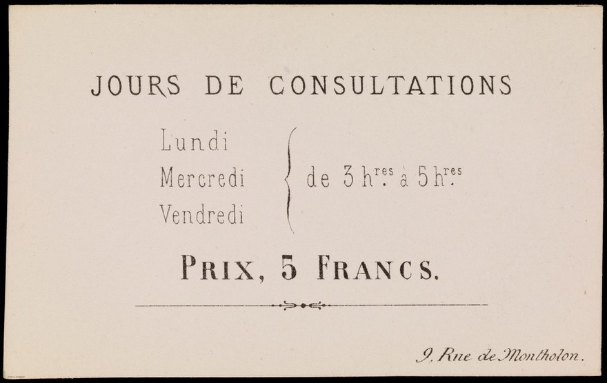 Jours de consultations : Lundi, Mercredi, Vendredi de 3 h, res. à 5 h res. : prix 5 francs : 9, Rue de Montholon.