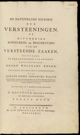 De natuurlyke historie der versteeningen, of uitvoerige afbeelding en beschryving van de versteende zaaken, die tot heden op den aardbodem zyn ontdekt / aangevangen door Georg Wolfgang Knorr: vervolgd en omstandig beredeneerd door Johann Ernst Immanuel Walch ... uit het Hoog- in 't Nederduitsch vertaald door M. Houttuyn.