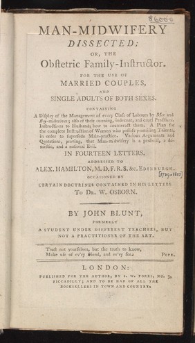 Man-midwifery dissected ; or, the obstetric family-instructor : In fourteen letters. Addressed to A. Hamilton. Occasioned by certain doctrines contained in his letters to Dr. W. Osborn / By John Blunt [i.e. S.W. Fores].