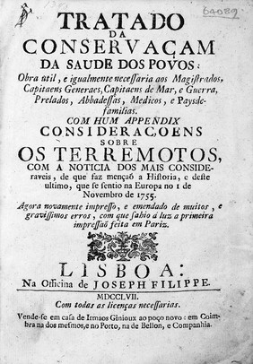 Tratado de conservaçam da saude dos povos ... com hum appendix, consideraçoins sobre os terremotos, com a noticia dos mais consideraveis ... e dos ultimos que se sintiraô na Europa desde o 1 de Novembro 1755 ... / Agora novamente impresso, e emendado de muitos, e gravissimos erros, com que sahio a luz a primeira impressaõ feita em Pariz.