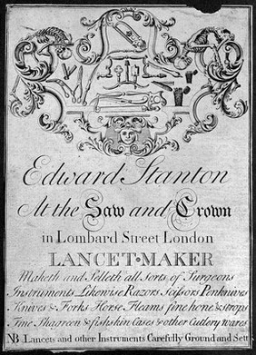 Edward Stanton at the Saw and Crown in Lombard Street London : lancet-maker : maketh and selleth all sorts of surgeons instruments likewise razors scissors penknives knives & forks... NB lancets and other instruments carefully ground and sett.
