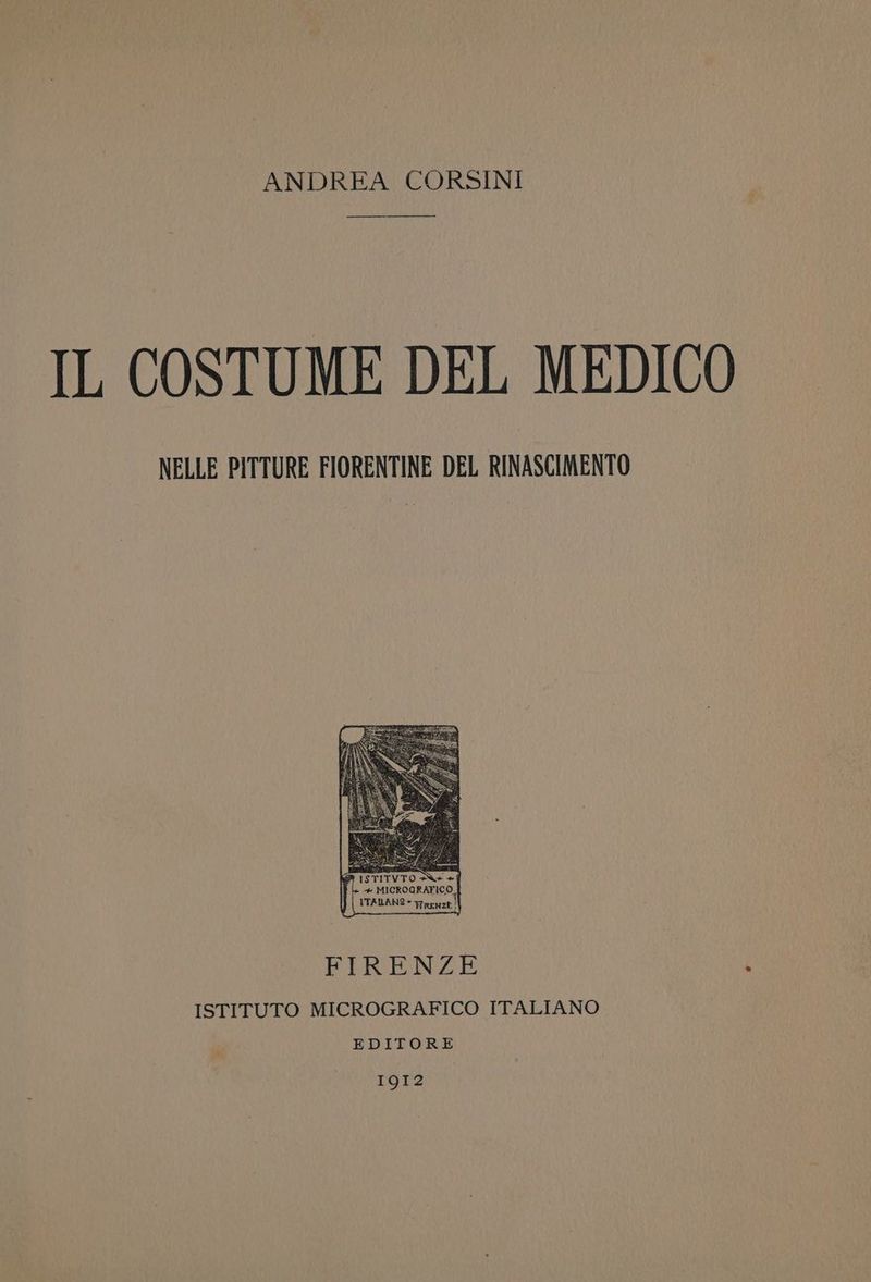 ANDREA CORSINI IL COSTUME DEL MEDICO NELLE PITTURE FIORENTINE DEL RINASCIMENTO FIRENZE ISTITUTO MICROGRAFICO ITALIANO EDITORE 1912