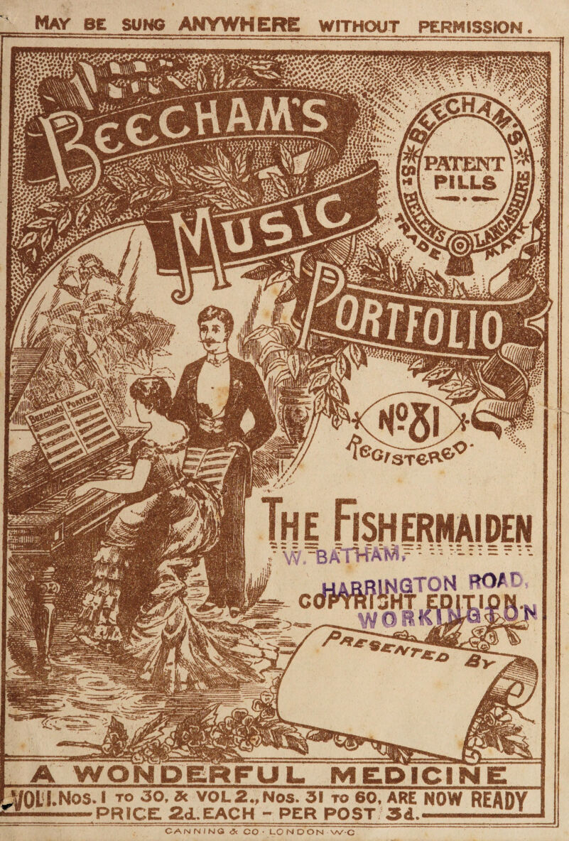 May be sung ANYWHERE without permission . 1 »**V «• ♦ */•*v fl’fi /.< ,.\ s, Ms- ?*/»• .<>• I' '..A The Fishermaiden • W* Ilt ¥ V p IBtfTWAW' - WOR A WOKDERFU L. MEDICINE J/0LI.NOS.I TO 30, St VOL2., ..PRICE 2d.EACH Nos. 31 ro 60, ARE NOW READY CANNING <3t CO- LONDON W-C