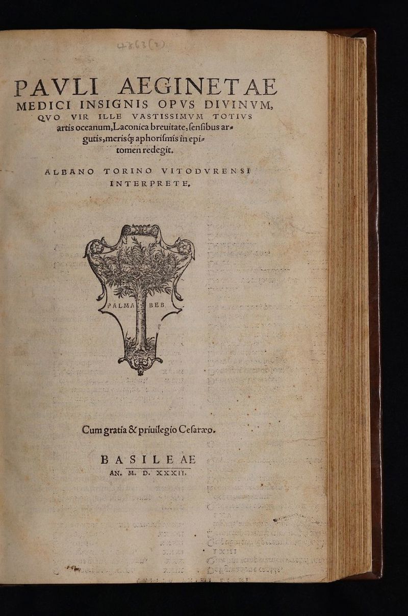 PAVLI AEGINET AE MEDICI INSIGNIS OPVS DIVINVM, QVO VIR ILLE VASTISSIMVM TOTIVS artis oceanum,Laconíca breuitate.fenfibus ara p gutís,merisqy aphorifmísinepís | ^ £O 4o ier Rom hM T 1en redegit, V a P EIN | e) 2 . Cumgratía &amp; priuilegio Cefarzo, BASILE AE AN. M. D. XXXII | sU | eee np aper a di ^ Hit Ü Qus As CO s