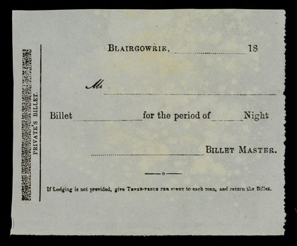 Private's billet : Blairgowrie, 18... Mr... for the period of ... night ... billet master : if lodging is not provided, give three-pence per night to each man, and return the billet.