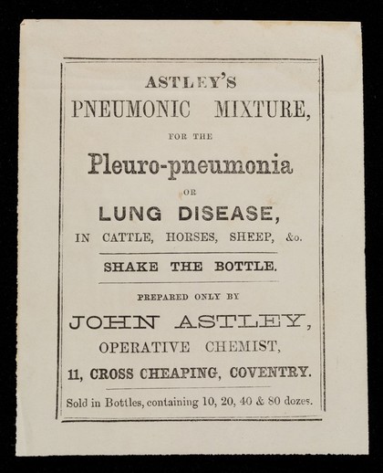 Astley's pneumonic mixture for the pleuro-pneumonia or lung disease, in cattle, horses, sheep, &c. : shake the bottle / prepared only by John Astley.