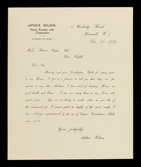 Arthur Wilson, dairy farmer and contractor : telephone 1127, Ealing : 8, Uxbridge Road, Hanwell, W.7. : Dec. 15, 1919 : Messrs. Francis Cupiss, Ltd., Diss, Norfolk : Dear Sirs, Having used your Constitution Balls for many years to my horses, I feel it a pleasure to tell you that they are far superior to any other medicine I have tried for keeping horses in good health and bloom...