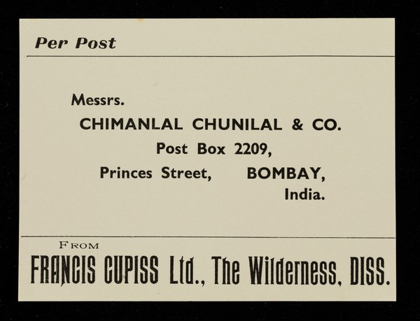 Per post : Messrs. Chimanlal Chunilal & Co., Post Box 2209, Princes Street, Bombay, India / from Francis Cupiss Ltd., The Wilderness, Diss.