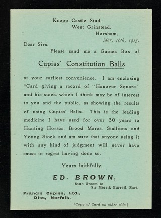 Knepp Castle Stud, West Grinstead, Horsham, Mar. 16th, 1915 : Dear Sirs, Please send me a guinea box of Cupiss' Constitution Balls : [green card] / Ed. Brown, stud groom to Sir Merrik Burrell, Bart.