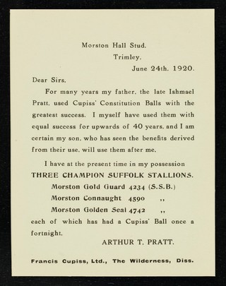 Morston Hall Stud, Trimley, June 24th, 1920 : Dear Sirs, For many years my father, the late Ishmael Pratt, used Cupiss' Constitution Balls with the greatest success... / Arthur Pratt.