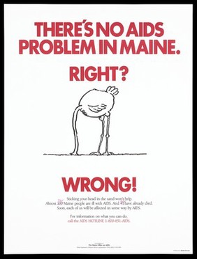 An ostrich with its head in the ground representing a warning to people who ignore the facts about AIDS; advertisement for the AIDS hotline in Maine, U.S.A. Colour lithograph by Media Source.