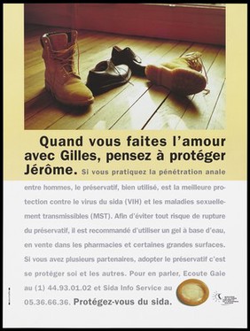 A pair of men's boots and a pair of shoes on floor boards with a message addressed to Jérôme: "When you make love with Gilles, think about protection" with a warning to homosexuals that condoms are the best protection against HIV and STD's when practising anal penetration; advertisement for the Ecoute Gaie and SIDA Info Service by the Ministère de la Santé Publique et de l'Assurance Maladie. Colour lithograph.