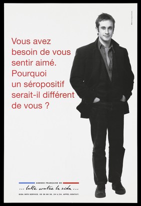 A man stands with his hands in his pockets with the question in French: "You need to feel loved. Why would an HIV positive person be any different from you?"; advertisement for the SIDA Info Service by the Agence française de lutte contre le SIDA. Colour lithograph.