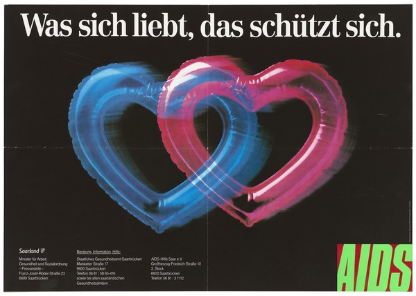 Two transparent blow-up hearts in pink and blue with the words: "Was sich liebt, das schützt sich." and the words AIDS in the bottom right corner; advertising the information services of the Staatliches Gesundheitsamt Saarbrücken [Public Health Services of Saarbrücken] and AIDS-Hilfe Saar e.V. Colour lithograph by FormArt.