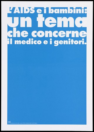 A turquoise background bearing the white lettering: "L'AIDS e i bambini: un tema che concerne il medico e i genitori." [AIDS and children: a subject that concerns the doctor and parents]; an advertisement by the Swiss Physicians [FMH] and Swiss Federal Office of Public Health [UFSP]. Colour lithograph.