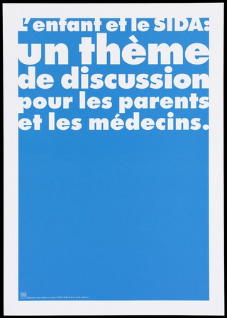 A blue background bearing the white lettering: "L'enfant et le SIDA: un thème de discussion pour les parents et les médecins." [Children and AIDS: a discussion topic for parents and doctors]; an advertisement by the Swiss Physicians [FMH] and Swiss Federal Office of Public Health [OFSP]. Colour lithograph.