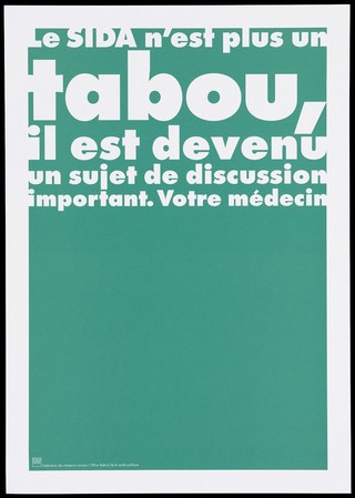 A dark green background bearing the white lettering: "Le SIDA n'est plus un tabou, il est devenu un sujet de discussion important. Votre médecin." [AIDS is no longer a taboo, it has become an important topic. Your doctor]; an advertisement by the Swiss Physicians [FMH] and Swiss Federal Office of Public Health [OFSP]. Colour lithograph.