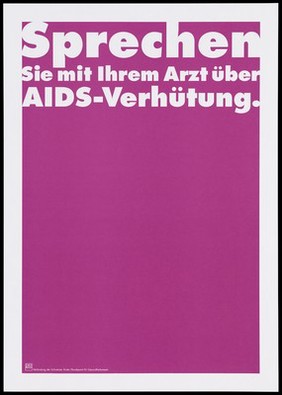 A pink background bearing the white lettering: "Sprechen Sie mit Ihrem Artzt über AIDS-Verhütung". [Talk to your doctor about AIDS prevention]; an advertisement by the Swiss Physicians [FMH] and Swiss Federal Office of Public Health [BAG]. Colour lithograph.