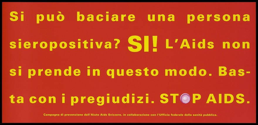 A message in Italian yellow lettering asking can you kiss an HIV positive person with the answer yes because AIDS is not contracted in this way; one of a series of safe sex posters from a 'Stop AIDS' poster campaign by Aiuto AIDS Svizzero, in collaboration with the Office of Public Health. Colour lithograph.