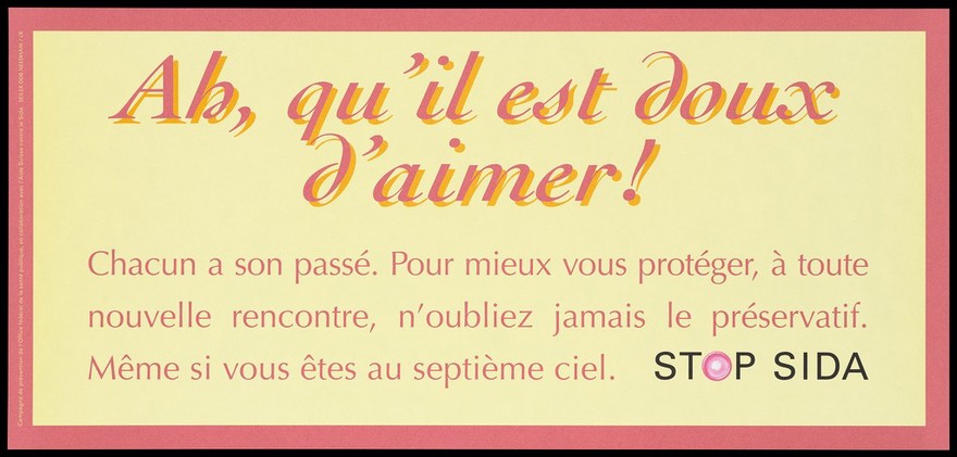 A message in pale red and yellow lettering about being safe in new relationships with a condom within a pale red border; French version of a series of 'Stop SIDA' [Stop AIDS] campaign posters by the l'Aide Suisse contre le SIDA, in collaboration with the Federal Office of Public Health. Colour lithograph.