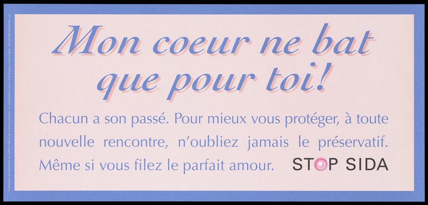 A message in blue and pale pink lettering about being safe in new relationships with a condom within a blue border; French version of a series of 'Stop SIDA' [Stop AIDS] campaign posters by the l'Aide Suisse contre le SIDA, in collaboration with the Federal Office of Public Health. Colour lithograph.