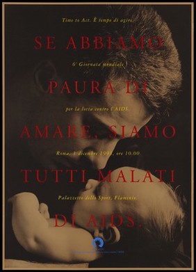 A father leaning over the head of a baby with the message 'If we fear to love, we are all suffering from AIDS. Time to Act ...'; an advertisement for the 6th World AIDS Day held in Rome on 1 December 1993 at the Palazzeto Sport, Falaminio. Colour lithograph.