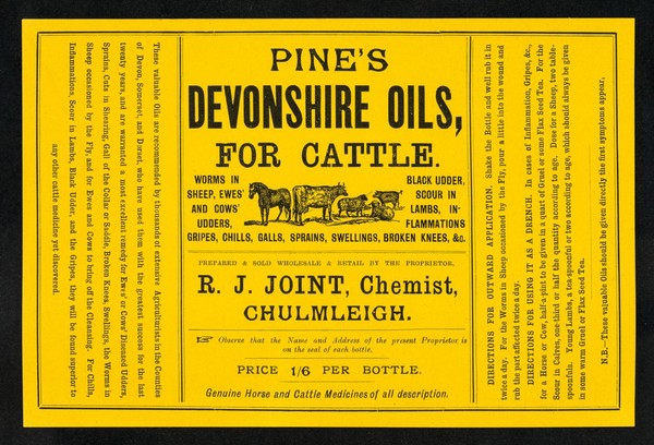 Pine's Devonshire oils, for cattle : worms in sheep, ewes' and cows' udders, black udder, scour in lambs, inflammations, gripes, chills, galls, sprains, swellings, broken knees, &c. : prepared & sold wholesale & retail by the proprietor / R.J. Joint.