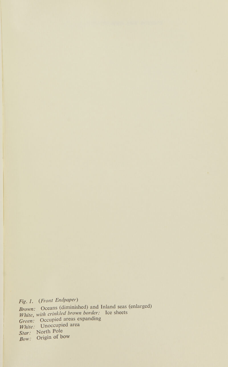 Fig. 1. {Front Endpaper) Brown: Oceans (diminished) and Inland seas (enlarged) White, with crinkled brown border: Ice sheets Green: Occupied areas expanding White: Unoccupied area Star: North Pole Bow: Origin of bow