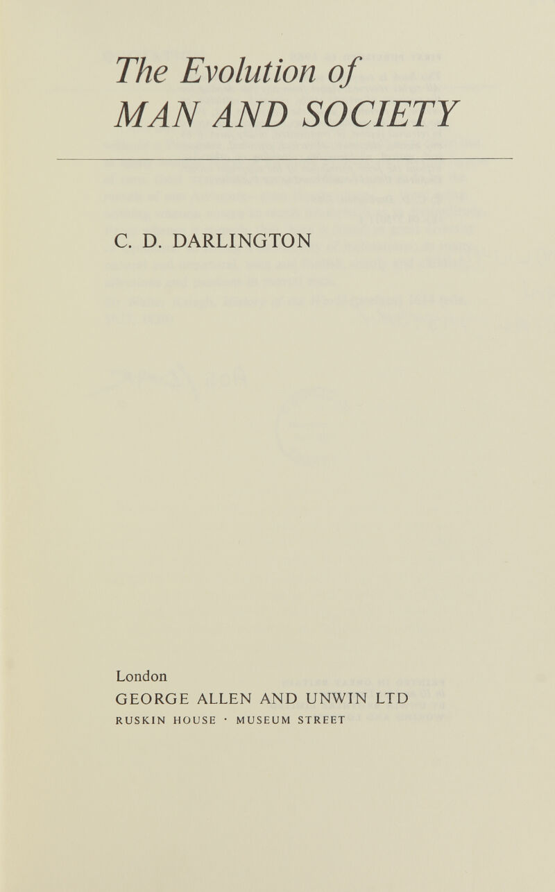 The Evolution of MAN AND SOCIETY C. D. DARLINGTON London GEORGE ALLEN AND UNWIN LTD RUSKIN HOUSE • MUSEUM STREET