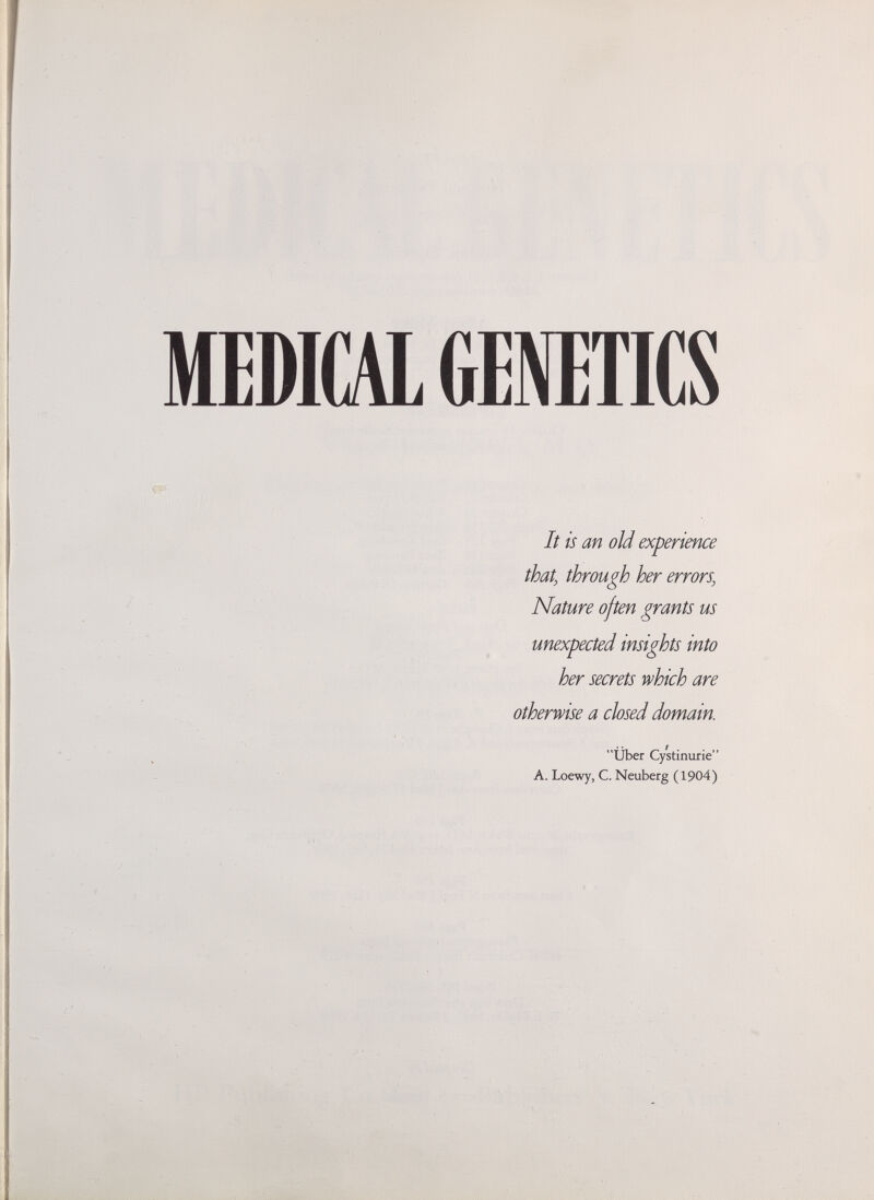 MEDICAI (ÌENEnCS It is an old experience that, through her errors, Nature often grants us unexpected insights into her secrets which are otherwise a closed domain. über Cystinurie A. Loewy, C. Neuberg (1904)