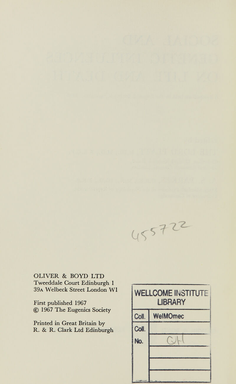 OLIVER & BOYD LTD Tweeddale Court Edinburgh 1 39a Welbeck Street London W1 First published 1967 © 1967 The Eugenics Society Printed in Great Britain by R. & R. Clark Ltd Edinburgh