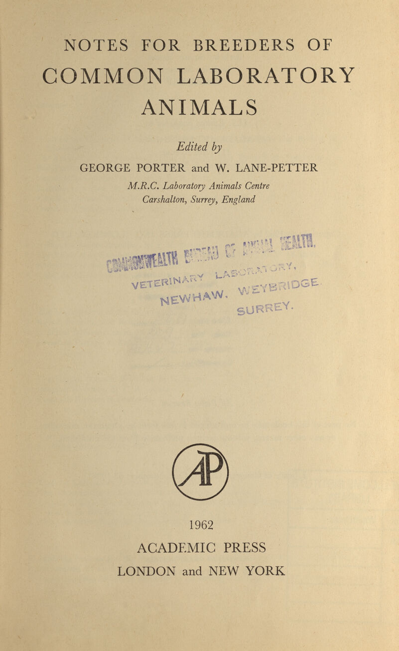 NOTES FOR BREEDERS OF COMMON LABORATORY ANIMALS 'II Edited by GEORGE PORTER and W. LANE-PETTER M.R.C. Laboratory Animals Centre Carshalton, Surrey, England — ■Vi N /■ITííílI^  I, 'вм \/ rr > i 1 v-v UAbw =  Vblb. уф^^чЬ^ mewha'^ /V^RIOGE. « 1962 ACADEMIC PRESS LONDON and NEW YORK