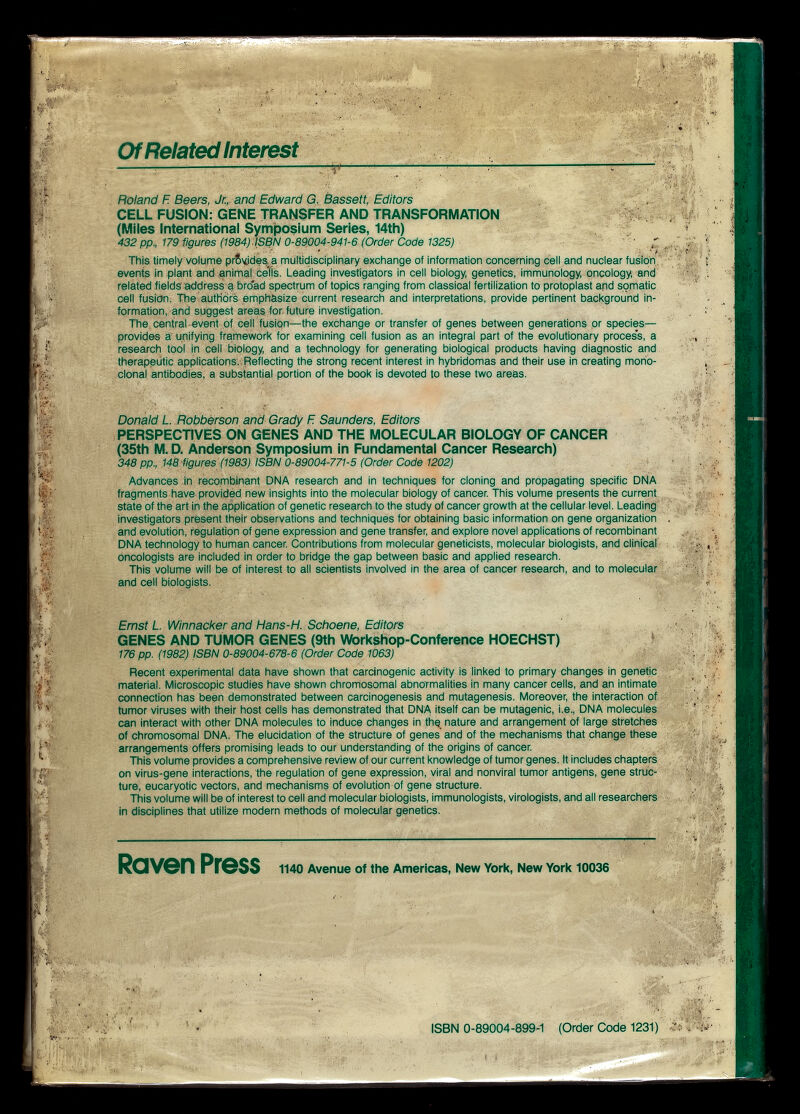 Of Related Interest Roland F Beers, Jr., and Edward G. Bassett, Editors , j CELL FUSION: GENE TRANSFER AND TRANSFORMATION 1?«^. (Miles International Symposium Series, 14th) 432 pp., 179 figures (1984).ISBN 0-89004-941-6 (Order Code 1325) ' This timely Volume pr6\iideç,.a multidisciplinary exchange of information concerning cell and nuclear fusìotì. events in plant and animal; cells. Leading investigators in cell biology, genetics, immunology, oncology; and related fields address ц bro*ad spectrum of topics ranging from classical fertilization to protoplast and somatic cell fusion: The authors emphasize current research and interpretations, provide pertinent background in¬ formation, and suggest areas, for. future investigation. The central-event of eell fusion—tfie exchange or transfer of genes between generations or species— provides a unifying framework for examining cell fusion as an integral part of the evolutionary process, a research tool In cell biology, and a technology for generating biological products having diagnostic and therapeutic applications,. Reflecting the strong recent interest in hybridomas and their use in creating mono¬ clonal antibodies, a substantial portion of the book Is devoted to these two areas. Donald L. Robberson and Grady F Saunders, Editors PERSPECTIVES ON GENES AND THE MOLECULAR BIOLOGY OF CANCER (35th M. D. Anderson Symposium in Fundamental Cancer Research) 348 pp., 148. figures (1983) ISBN 0-89004-771-5 (Order Code 1202) Advances in recombinant DNA research and in techniques for cloning and propagating specific DNA fragments have provided new insights into the molecular biology of cancer This volume presents the current state of the art in the application of genetic research to the study of cancer growth at the cellular level. Leading investigators présent their observations and techniques for obtaining basic Information on gene organization and evolution, regulation of gene expression and gene transfer, and explore novel applications of recombinant DNA technology to human cancer. Contributions from molecular genetk:ists, molecular biologists, and clinical oncologists are included in order to bridge the gap between basic and applied research. This volume will be of interest to all scientists involved in the area of cancer research, and to molecular and cell biologists. 4;|i , f ; -..4} Д«' .Í t' f Ernst L. Winnacker and Hans-H. Schoene, Editors GENES AND TUMOR GENES (9th Workshop-Conference HOECHST) ^ 176 pp. (1982) ISBN 0-89004-678-6 (Order Code 1063) Recent experimental data have shown that carcinogenic activity is linked to primary changes in genetic material. Microscopic studies have shown chromosomal abnoTmalities in many cancer cells, and an intimate, connection has been demonstrated between carcinogenesis and mutagenesis. Moreover, the interaction of tumor viruses with their host ceils has demonstrated that DNA itself can be mutagenic, i.e., DNA molecules can interact with other DNA molecules to induce changes in tfiQ nature and arrangement of large stretches of chromosomal DNA. The elucidation of the structure of genes' and of the mechanisms that change these arrangements offers promising leads to our understanding of the origins of cancer. This volume provides a comprehensive review of our current knowledge of tumor genes. It includes chapters: on virus-gene interactions, the regulation of gene expression, viral and nonvlral tumor antigens, gene struc ture, eucaryotic vectors, and mechanisms of evolution of gene structure. This volume will be of interest to cell and molecular biologists, immunologists, virologists, and all researchers in disciplines that utilize modern methods of molecular genetics. Raven Press 1140 Avenue of the Americas, New York, New York 10036 ■, «' , - '#'•.1 i 5, ,1. ISBN 0-89004-899-1 (Order Code 1231)