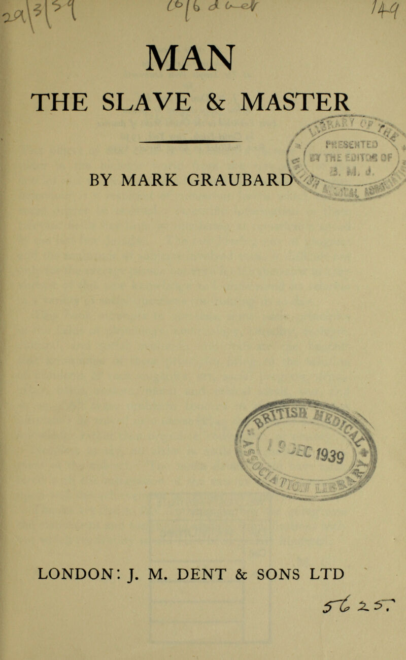 H CPikdt^r ii^q MAN THE SLAVE & MASTER ——— ; ■£ ■ ; ?■ ;; . {¿ifcar THE£OIT:«SOF ) BY MARK GRAUBARD L • *ÍJ ',s.& fig* • ^ r (M jutai LONDON: J. M. DENT & SONS LTD ;T£ ¿ ¿T