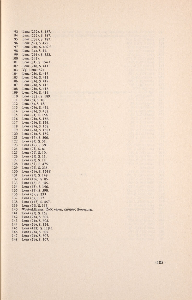 93 Lenz(232), S. 187. 94 Lenz(232), S. 187. 95 Lenz(232), S. 187. 96 Lenz(57), S. 475. 97 Lenz(2b), S. 407f. 98 Lenz (За), S. 11. 99 Lenz(291), S. 353. 100 Lenz (373). 101 Lenz(20, S. 154f. 102 Lenz(2b), S. 411. 103 VgLLenz(82). 104 Lenz(2b), S. 413. 105 Lenz(2b), S. 413. 106 Lenz(2b), S. 417. 107 Lenz(2b), S. 418. 108 Lenz(2b), S. 418. 109 Lenz(2b), S. 419. 110 Lenz(232), S. 189. 111 Lenz (6), S. 10. 112 Lenz (6), S. 48. 113 Lenz(2b), S. 431. 114 Lenz (2b), S. 432. 115 Lenz (2f), S. 156. 116 Lenz(2b), S. 156. 117 Lenz(2b), S. 156. 118 Lenz (2b), S. 158. 119 Lenz (2b), S. 158 f. 120 Lenz(2b), S. 159. 121 Lenz(17), S. 306. 122 Lenz(2f), S. 51. 123 Lenz(19), S. 591. 124 Lenz (2f), S. 8. 125 Lenz (2f), S. 10. 126 Lenz(2f), S. 11. 127 Lenz(2f),S. 11. 128 Lenz (57), S. 475. 129 Lenz(2f), S. 235. 130 Lenz(2b), S. 324f. 131 Lenz (2f), S. 149. 132 Lenz(136), S. 85. 133 Lenz (43), S. 145. 134 Lenz (43), S. 146. 135 Lenz (19), S. 590. 136 Lenz (6), S. 23 f. 137 Lenz(6), S. 17. 138 Lenz (417), S. 457. 139 Lenz (2f), S. 155. 140 Worterklärung: îSiOÇ eigen, KÙTjaiÇ Bewegung. 141 Lenz(2f), S. 152. 142 Lenz (2b), S. 305. 143 Lenz (2b), S. 305. 144 Lenz(2b), S. 324. 145 Lenz(433), S. 119f. 146 Lenz(2b), S. 305. 147 Lenz(2b), S. 307. 148 Lenz (2b), S. 307. -105-