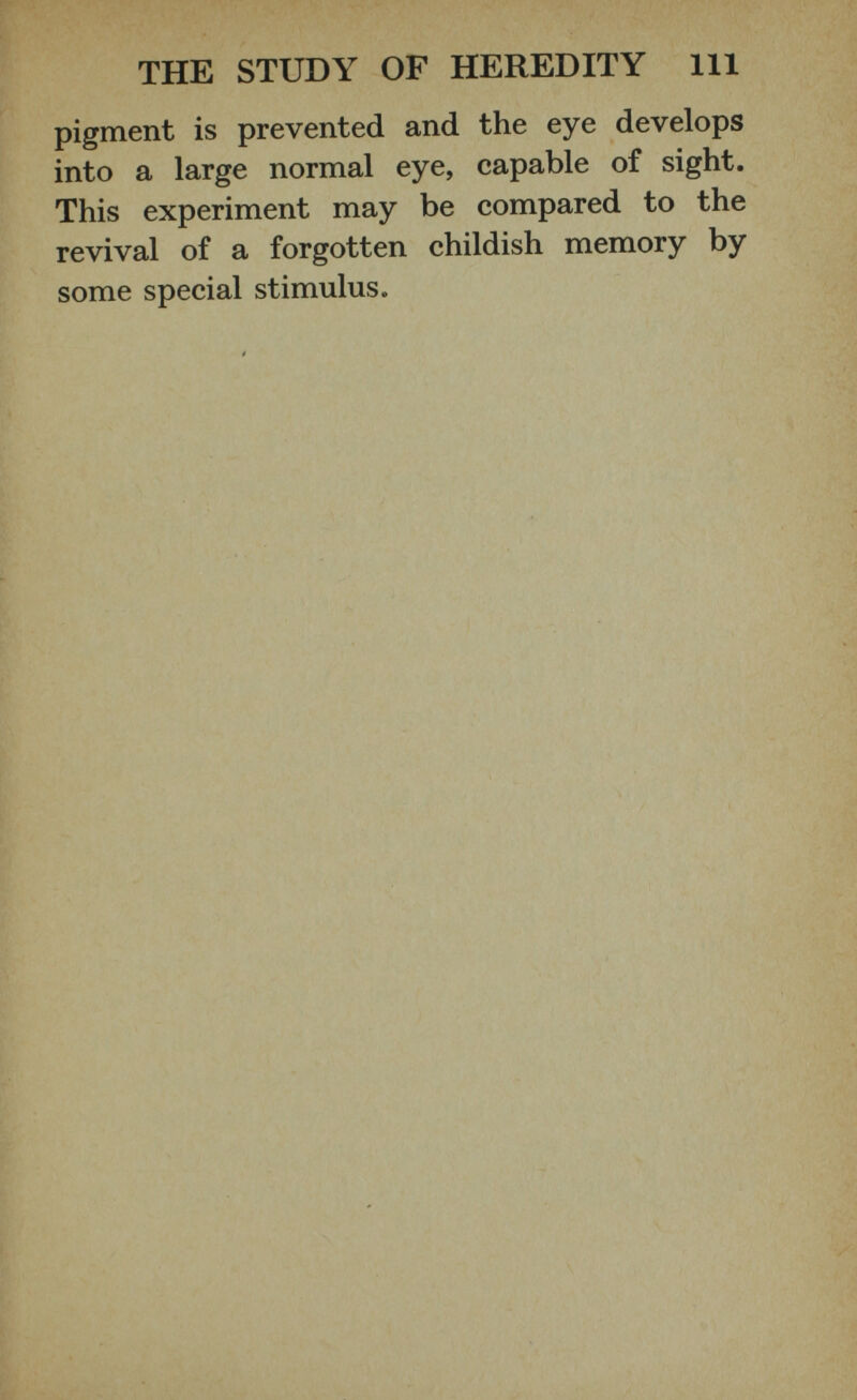 pigment is prevented and the eye develops into a large normal eye, capable of sight. This experiment may be compared to the revival of a forgotten childish memory by some special stimulus.