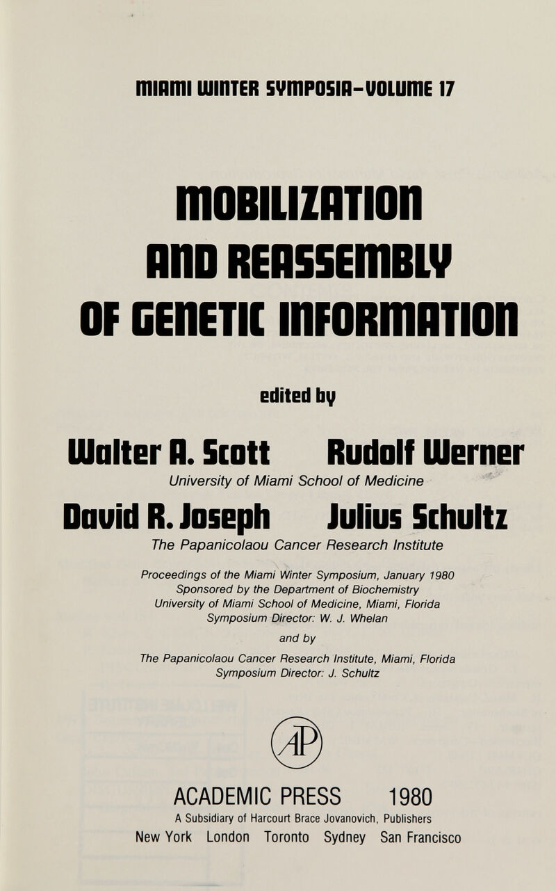 mmmi шштев svmposm-uoLumE 17 moBiLiznfion nno REnSSEmBLV OF GEHETIC inFORmnTIOn ШпНвг п. Scott Rudolf Швгпег University of Miami School of Medicine Douid R. Joseph Julius Schultz The Papanicolaou Cancer Research Institute Proceedings of the Miami Winter Symposium, January 1980 Sponsored by the Department of Biochemistry University of Miami School of Medicine, Miami, Florida Symposium Director: IV. J. Wheian and by The Papanicolaou Cancer Research Institute, Miami, Florida Symposium Director: J. Schultz ACADEMIC PRESS 1980 A Subsidiary of Harcourt Brace Jovanovich, Publishers New York London Toronto Sydney San Francisco edltEd bv