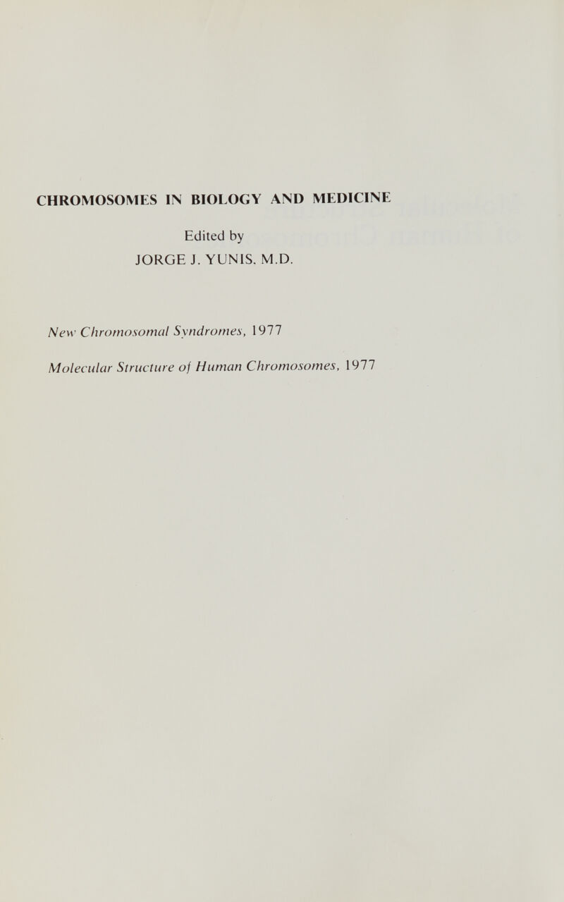 CHROMOSOMES IN BIOLOGY AND MEDICINE Edited by JORGE J. YUNIS. M.D. New Chromosomal Syndromes, 1977 Molecular Structure oj Human Chromosomes, 1977