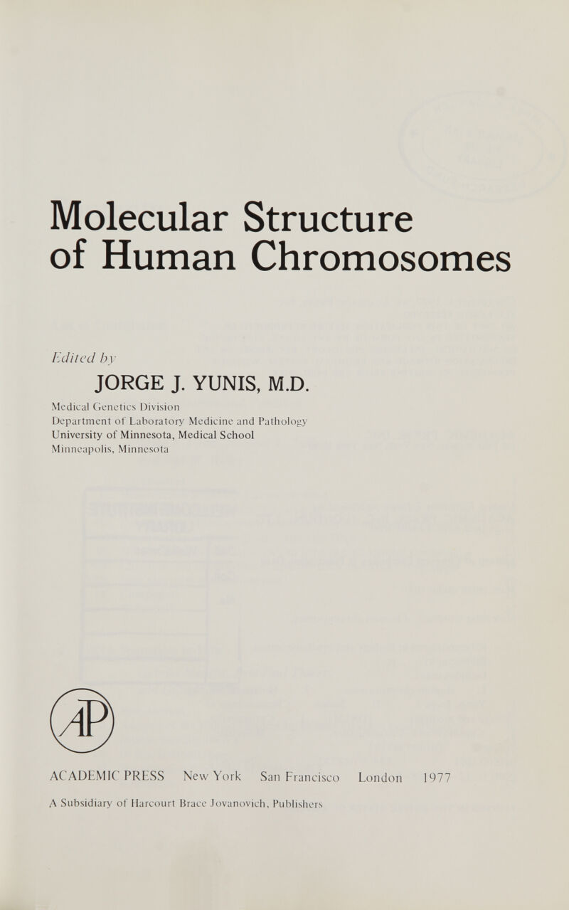 Molecular Structure of Human Chromosomes Edited /м JORGE J. YUNIS, M.D. Medical Genetics Division Department ot Laboratory Medicine and Pathology University of Minnesota, Medical School Minneapolis, Minnesota ACADEMIC PRESS New York San Francisco London 1977 Л Subsidiary of Harcourt Brace .lovanovich. Publishers