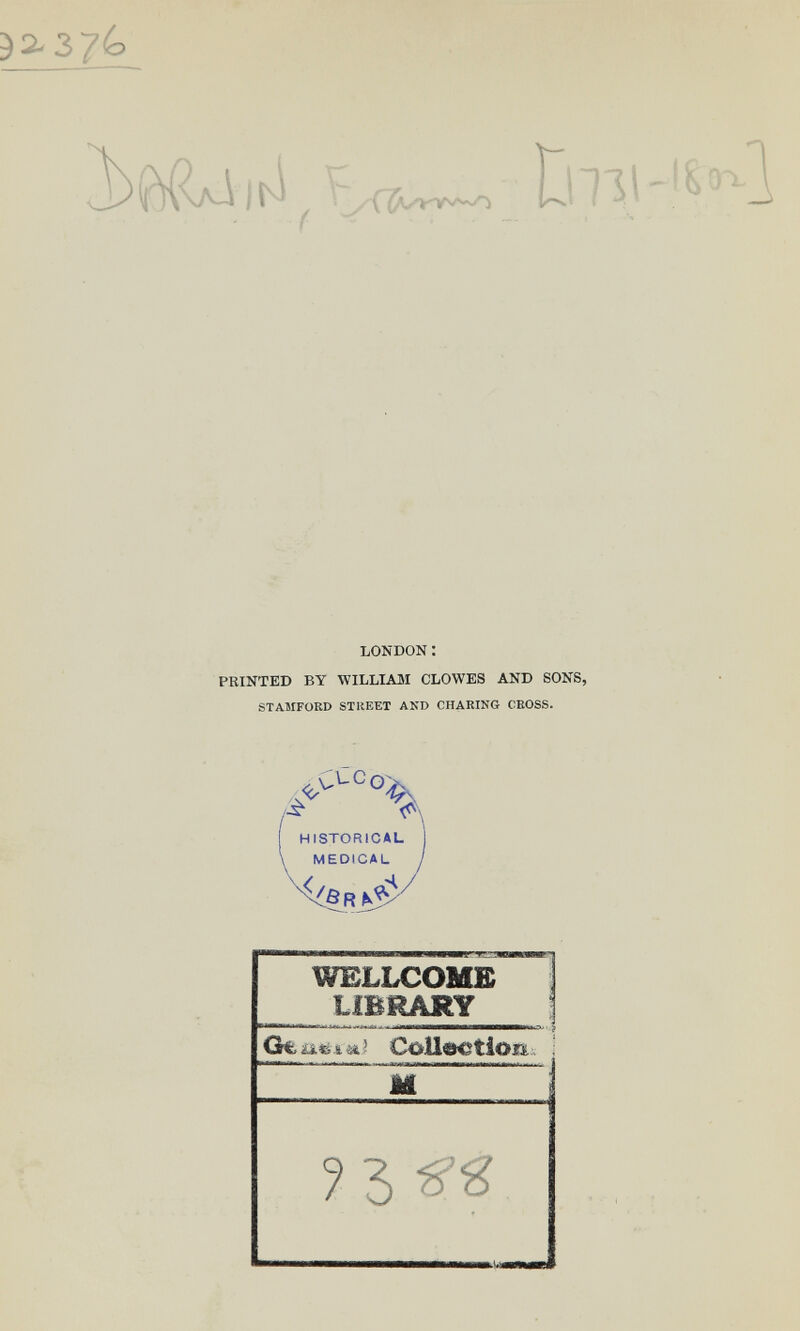 LONDON : PRINTED BY WILLIAM CLOWES AND SONS, STAMFORD STREET AKD CHARING CROSS. /■S- WELLCOMB  LIBRARY I iUlá.&ÍA' M штЁштЁЁЁтЁятЁттшЁшшлЁЁШЁЁЁк^'з
