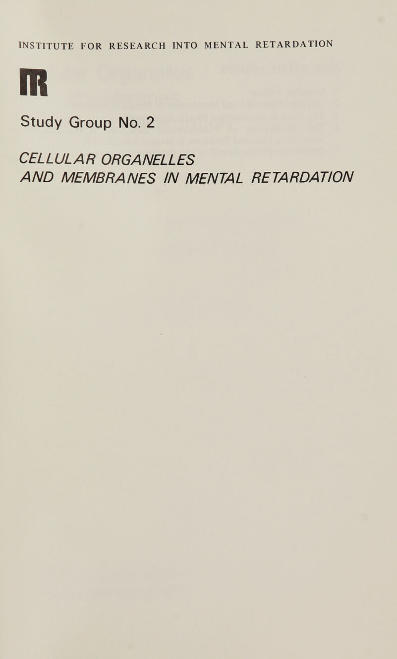 INSTITUTE FOR RESEARCH INTO MENTAL RETARDATION Study Group No. 2 CELLULAR ORGANELLES AND MEMBRANES IN MENTAL RETARDATION