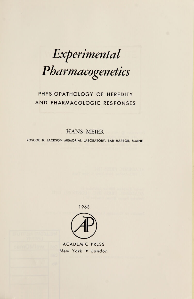 Pharmacogenetics PHYSIOPATHOLOGY OF HEREDITY AND PHARMACOLOGIC RESPONSES HANS MEIER ROSCOE B. JACKSON MEMORIAL LABORATORY, BAR HARBOR, MAINE 1963 ACADEMIC PRESS New York • London