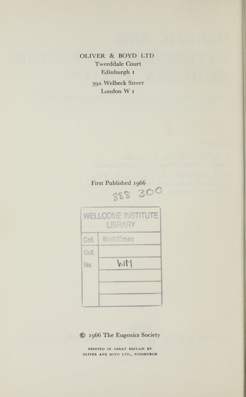 OLIVER & BOYD LTD Tweeddale Court Edinburgh I 39A Welbeck Street London W I First Published 1966 300 © 1966 The Eugenics Society PRINTED IN GREAT BRITAIN BY OLIVER AND BOYD I.TD., EDINBURGH